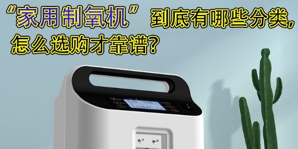 家用制氧機(jī)到底有哪些分類(lèi)，怎么選購(gòu)才靠譜？
